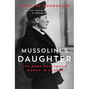 Mussolini's Daughter: The Most Dangerous Woman in Europe -- Caroline Moorehead